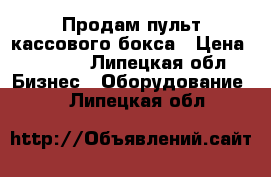 Продам пульт кассового бокса › Цена ­ 4 000 - Липецкая обл. Бизнес » Оборудование   . Липецкая обл.